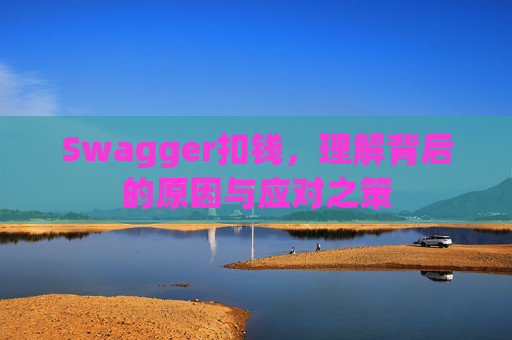Swagger扣钱，理解背后的原因与应对之策